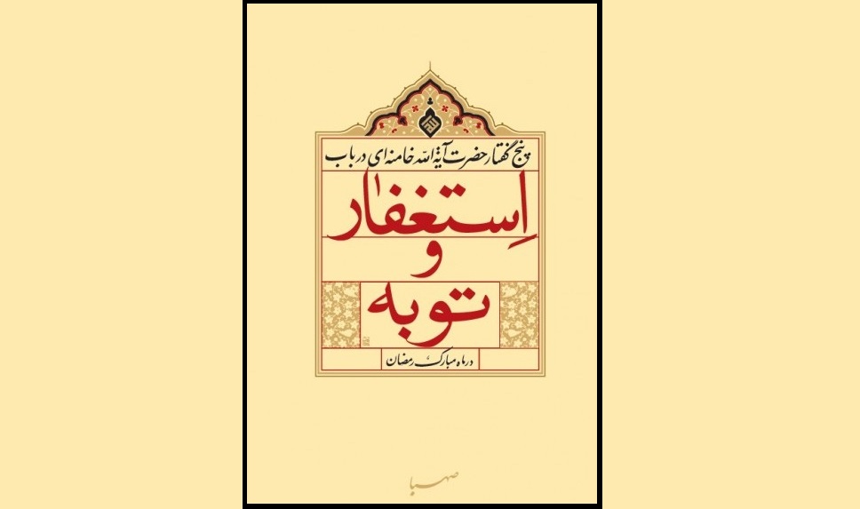 کتاب «توبه و استغفار؛ در بیانات رهبر معظم انقلاب اسلامی‌»منتشر شد